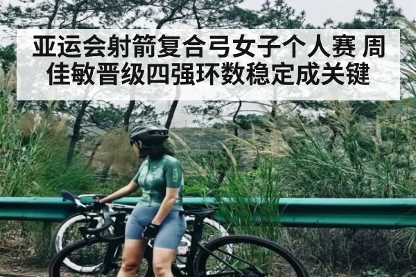 亚运会射箭复合弓女子个人赛 周佳敏晋级四强环数稳定成关键